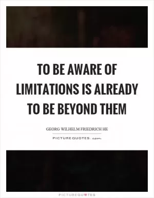 To be aware of limitations is already to be beyond them Picture Quote #1
