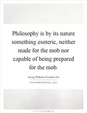Philosophy is by its nature something esoteric, neither made for the mob nor capable of being prepared for the mob Picture Quote #1