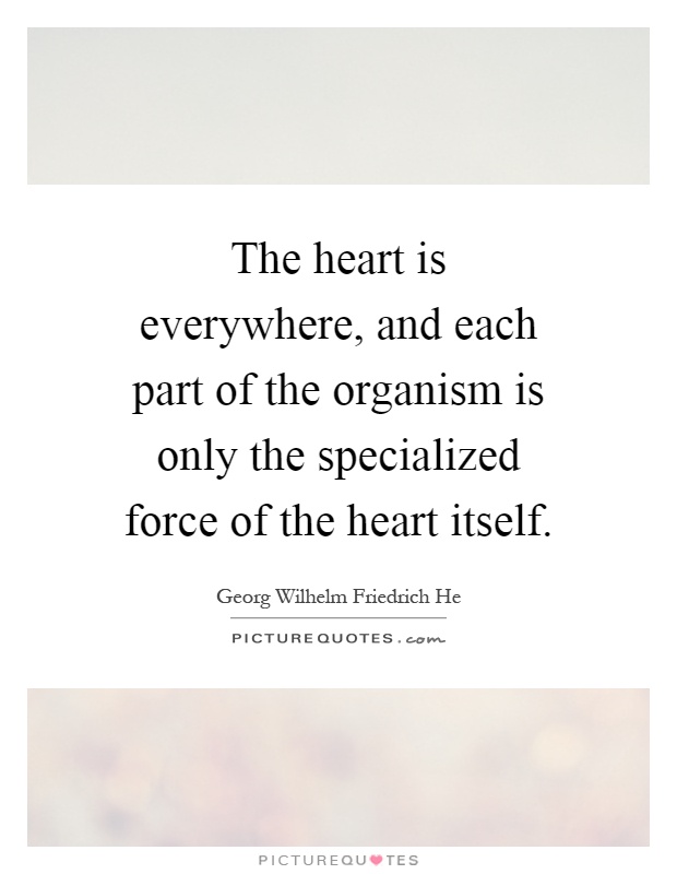 The heart is everywhere, and each part of the organism is only the specialized force of the heart itself Picture Quote #1