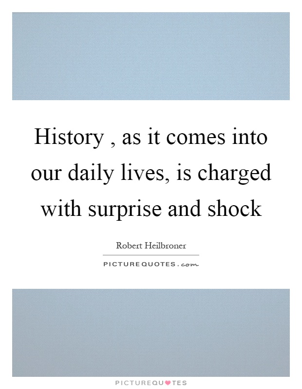 History, as it comes into our daily lives, is charged with surprise and shock Picture Quote #1