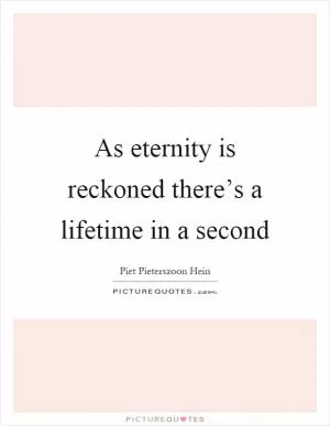 As eternity is reckoned there’s a lifetime in a second Picture Quote #1