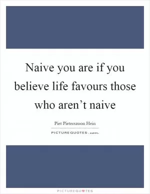 Naive you are if you believe life favours those who aren’t naive Picture Quote #1