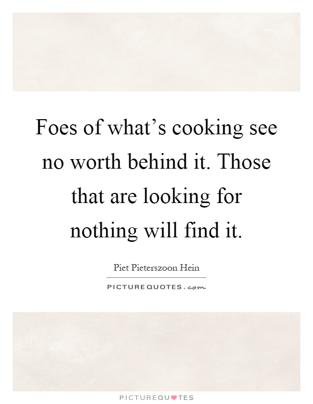Foes of what's cooking see no worth behind it. Those that are looking for nothing will find it Picture Quote #1
