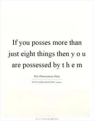 If you posses more than just eight things then y o u are possessed by t h e m Picture Quote #1