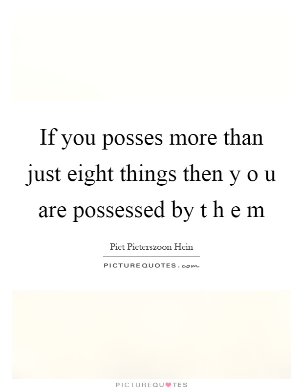 If you posses more than just eight things then y o u are possessed by t h e m Picture Quote #1