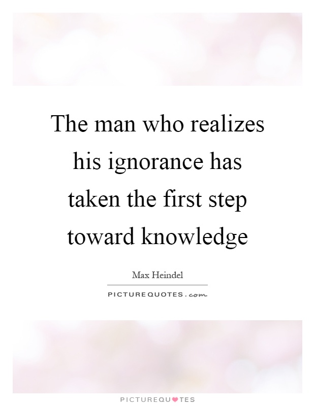 The man who realizes his ignorance has taken the first step toward knowledge Picture Quote #1