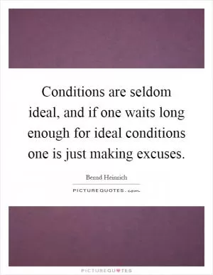 Conditions are seldom ideal, and if one waits long enough for ideal conditions one is just making excuses Picture Quote #1