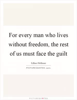 For every man who lives without freedom, the rest of us must face the guilt Picture Quote #1