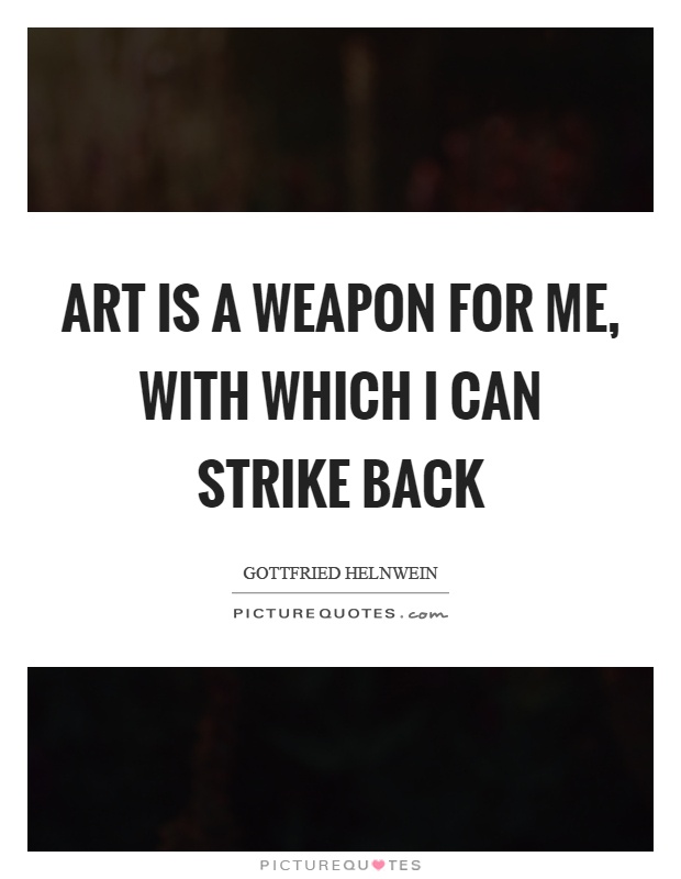 Art is a weapon for me, with which I can strike back Picture Quote #1