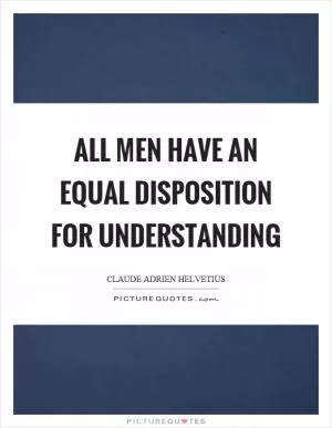 All men have an equal disposition for understanding Picture Quote #1