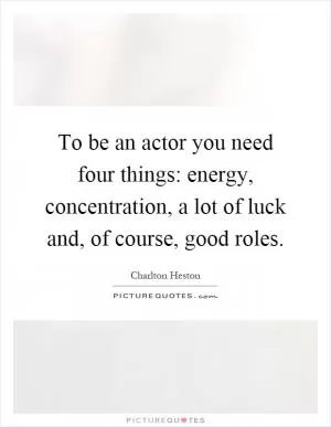 To be an actor you need four things: energy, concentration, a lot of luck and, of course, good roles Picture Quote #1