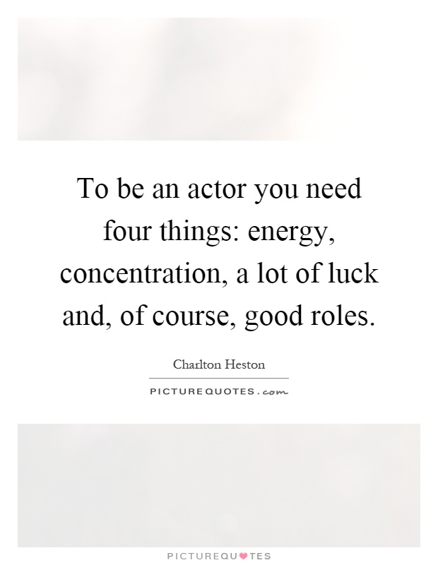 To be an actor you need four things: energy, concentration, a lot of luck and, of course, good roles Picture Quote #1