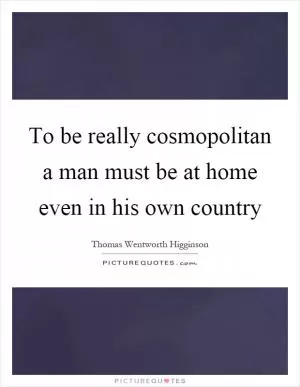 To be really cosmopolitan a man must be at home even in his own country Picture Quote #1