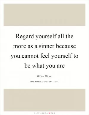 Regard yourself all the more as a sinner because you cannot feel yourself to be what you are Picture Quote #1