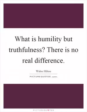 What is humility but truthfulness? There is no real difference Picture Quote #1