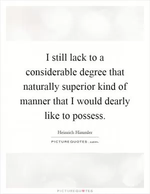 I still lack to a considerable degree that naturally superior kind of manner that I would dearly like to possess Picture Quote #1