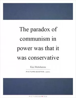 The paradox of communism in power was that it was conservative Picture Quote #1