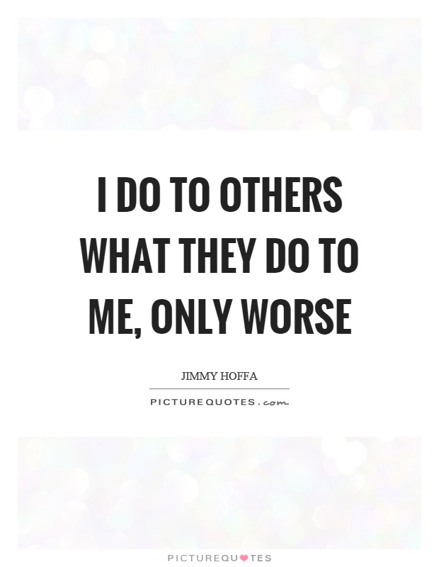 I do to others what they do to me, only worse Picture Quote #1