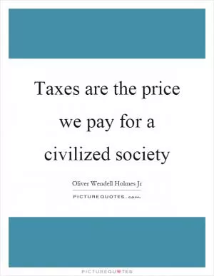 Taxes are the price we pay for a civilized society Picture Quote #1