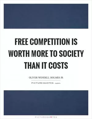 Free competition is worth more to society than it costs Picture Quote #1