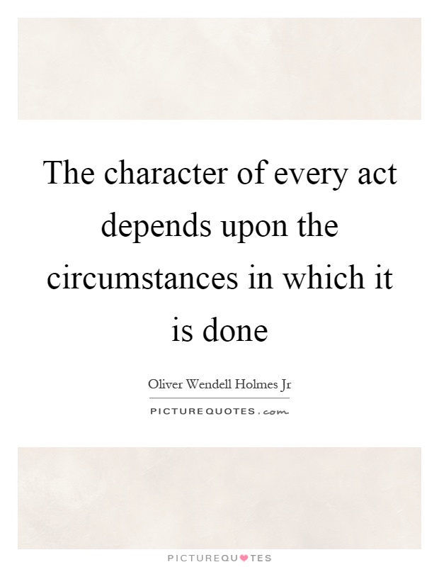 The character of every act depends upon the circumstances in which it is done Picture Quote #1