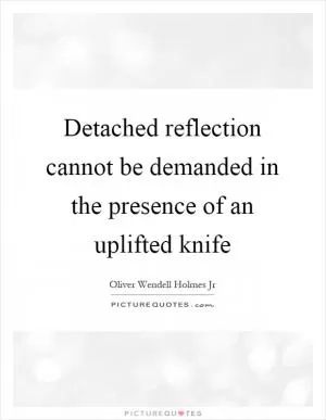 Detached reflection cannot be demanded in the presence of an uplifted knife Picture Quote #1