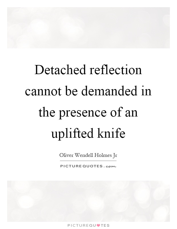 Detached reflection cannot be demanded in the presence of an uplifted knife Picture Quote #1