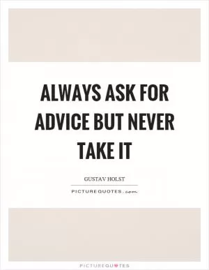 Always ask for advice but never take it Picture Quote #1