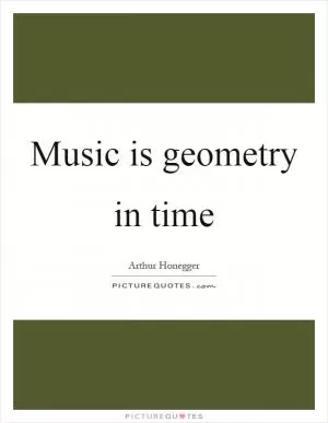 Music is geometry in time Picture Quote #1