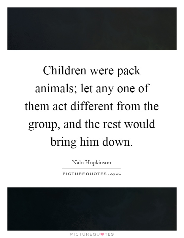 Children were pack animals; let any one of them act different from the group, and the rest would bring him down Picture Quote #1