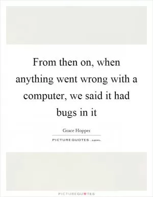 From then on, when anything went wrong with a computer, we said it had bugs in it Picture Quote #1
