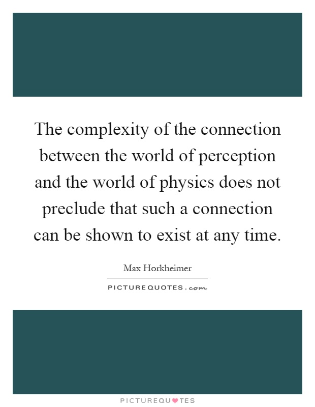 The complexity of the connection between the world of perception and the world of physics does not preclude that such a connection can be shown to exist at any time Picture Quote #1