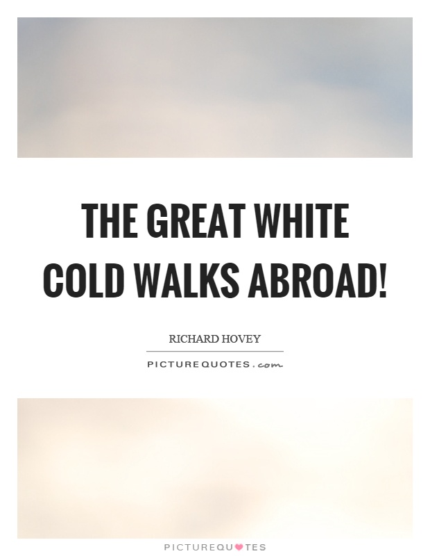 The great white cold walks abroad! Picture Quote #1