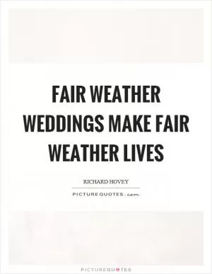 Fair weather weddings make fair weather lives Picture Quote #1