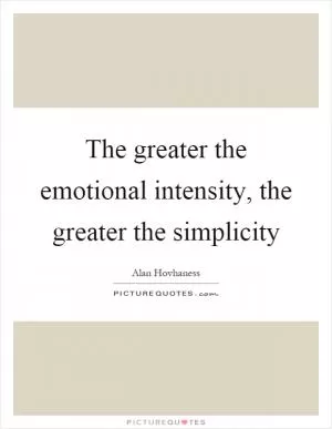 The greater the emotional intensity, the greater the simplicity Picture Quote #1