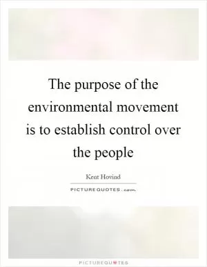 The purpose of the environmental movement is to establish control over the people Picture Quote #1