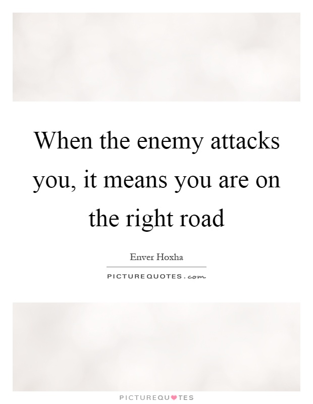 When the enemy attacks you, it means you are on the right road Picture Quote #1