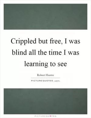 Crippled but free, I was blind all the time I was learning to see Picture Quote #1