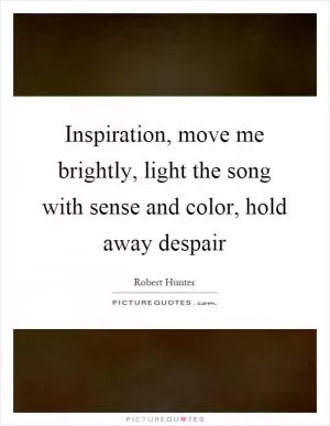 Inspiration, move me brightly, light the song with sense and color, hold away despair Picture Quote #1