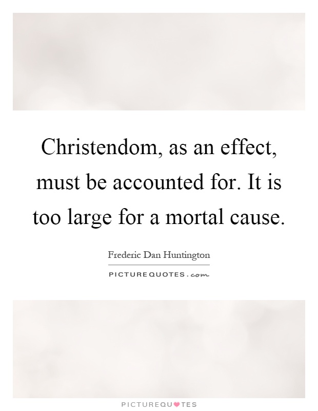 Christendom, as an effect, must be accounted for. It is too large for a mortal cause Picture Quote #1