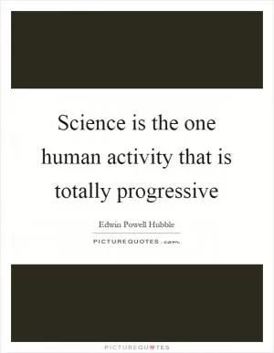 Science is the one human activity that is totally progressive Picture Quote #1
