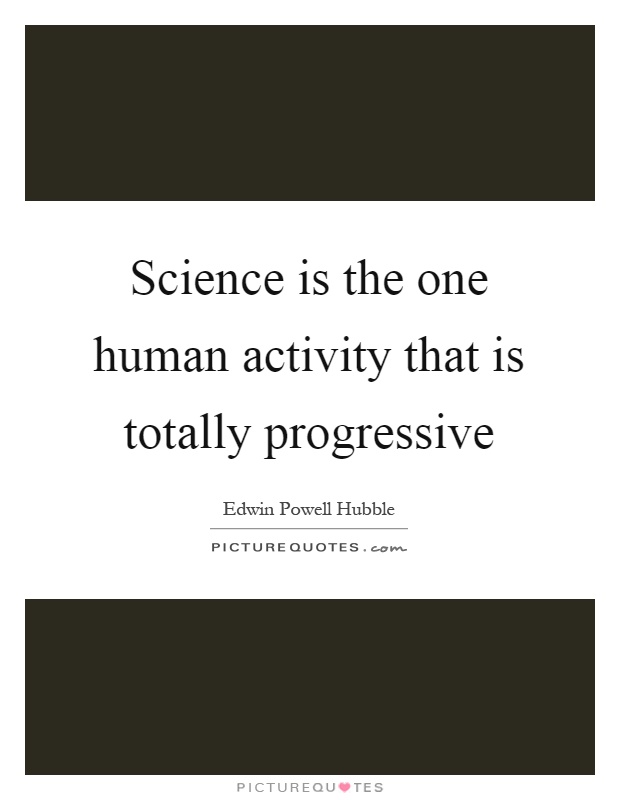 Science is the one human activity that is totally progressive Picture Quote #1