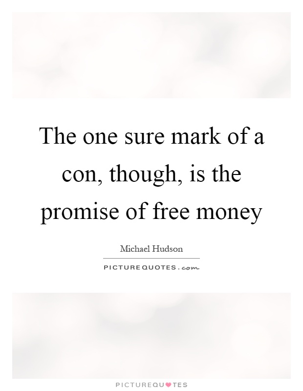 The one sure mark of a con, though, is the promise of free money Picture Quote #1