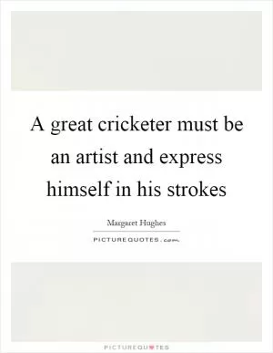 A great cricketer must be an artist and express himself in his strokes Picture Quote #1