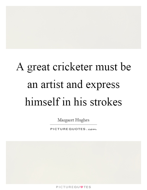 A great cricketer must be an artist and express himself in his strokes Picture Quote #1
