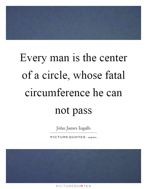 Every man is the center of a circle, whose fatal circumference he can not pass Picture Quote #1
