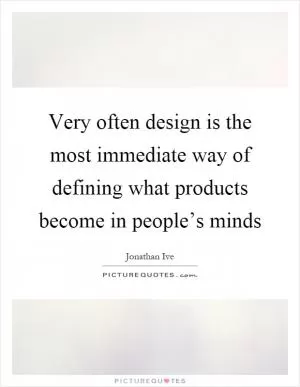 Very often design is the most immediate way of defining what products become in people’s minds Picture Quote #1
