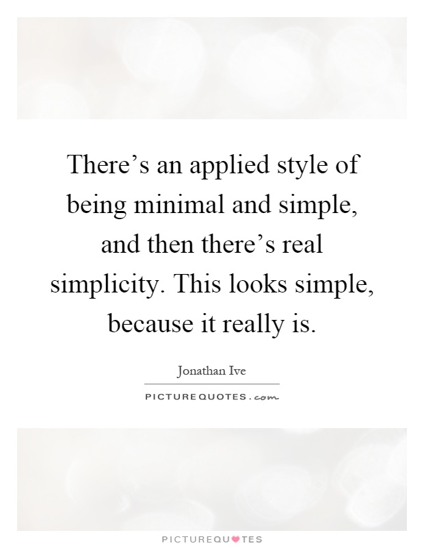 There's an applied style of being minimal and simple, and then there's real simplicity. This looks simple, because it really is Picture Quote #1