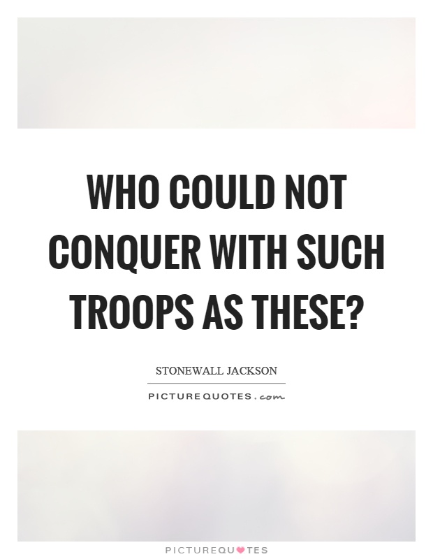 Who could not conquer with such troops as these? Picture Quote #1
