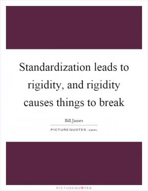 Standardization leads to rigidity, and rigidity causes things to break Picture Quote #1